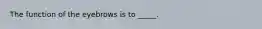 The function of the eyebrows is to _____.