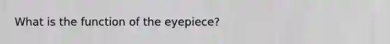 What is the function of the eyepiece?