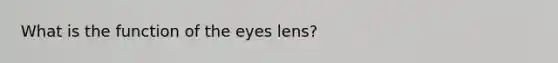 What is the function of the eyes lens?