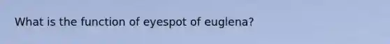 What is the function of eyespot of euglena?