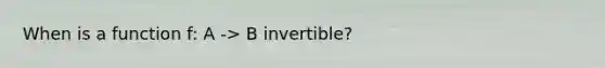 When is a function f: A -> B invertible?