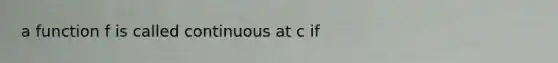 a function f is called continuous at c if