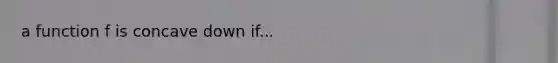 a function f is concave down if...