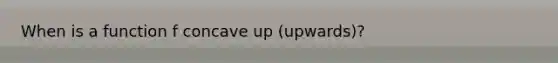 When is a function f concave up (upwards)?