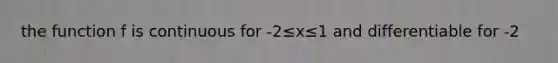 the function f is continuous for -2≤x≤1 and differentiable for -2<x<1. If (-2) =-5 and f(1)=4, which of the following statements could be false?