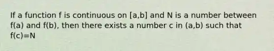 If a function f is continuous on [a,b] and N is a number between f(a) and f(b), then there exists a number c in (a,b) such that f(c)=N