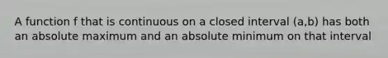 A function f that is continuous on a closed interval (a,b) has both an absolute maximum and an absolute minimum on that interval