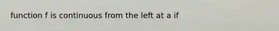 function f is continuous from the left at a if