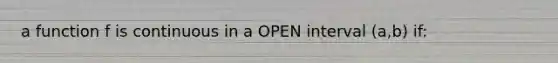 a function f is continuous in a OPEN interval (a,b) if: