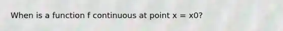 When is a function f continuous at point x = x0?