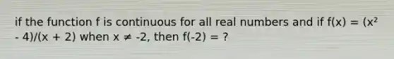 if the function f is continuous for all real numbers and if f(x) = (x² - 4)/(x + 2) when x ≠ -2, then f(-2) = ?