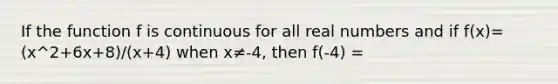 If the function f is continuous for all real numbers and if f(x)= (x^2+6x+8)/(x+4) when x≠-4, then f(-4) =