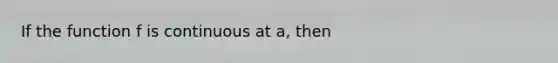 If the function f is continuous at a, then