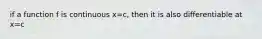 if a function f is continuous x=c, then it is also differentiable at x=c