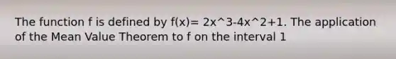 The function f is defined by f(x)= 2x^3-4x^2+1. The application of the Mean Value Theorem to f on the interval 1<x<3 guarantees the existence of a value of c, where 1<c<3, such that f'(c)=