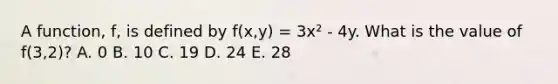 A function, f, is defined by f(x,y) = 3x² - 4y. What is the value of f(3,2)? A. 0 B. 10 C. 19 D. 24 E. 28