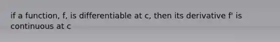 if a function, f, is differentiable at c, then its derivative f' is continuous at c