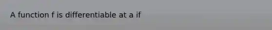 A function f is differentiable at a if