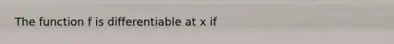 The function f is differentiable at x if