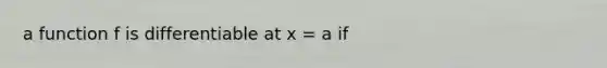 a function f is differentiable at x = a if