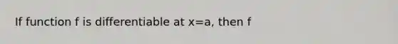 If function f is differentiable at x=a, then f