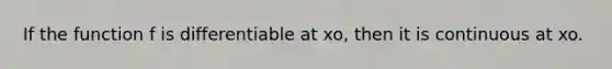 If the function f is differentiable at xo, then it is continuous at xo.