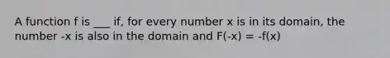 A function f is ___ if, for every number x is in its domain, the number -x is also in the domain and F(-x) = -f(x)