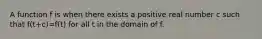 A function f is when there exists a positive real number c such that f(t+c)=f(t) for all t in the domain of f.