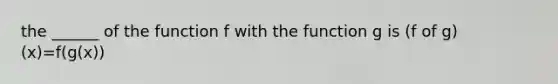 the ______ of the function f with the function g is (f of g)(x)=f(g(x))