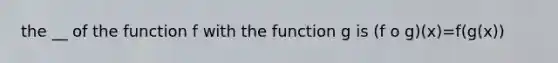 the __ of the function f with the function g is (f o g)(x)=f(g(x))