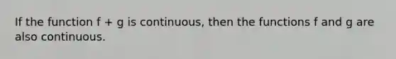 If the function f + g is continuous, then the functions f and g are also continuous.