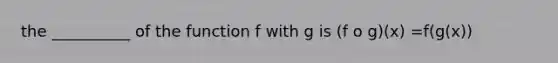 the __________ of the function f with g is (f o g)(x) =f(g(x))