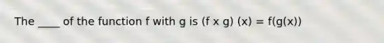 The ____ of the function f with g is (f x g) (x) = f(g(x))