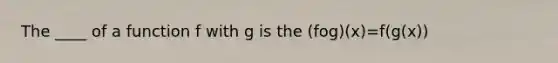 The ____ of a function f with g is the (fog)(x)=f(g(x))