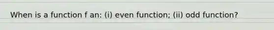 When is a function f an: (i) even function; (ii) odd function?