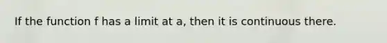 If the function f has a limit at a, then it is continuous there.