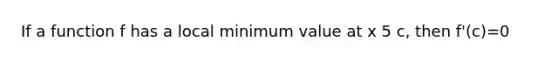 If a function f has a local minimum value at x 5 c, then f'(c)=0