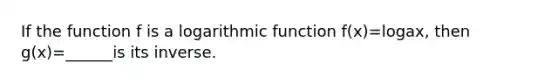 If the function f is a logarithmic function f(x)=logax, then g(x)=______is its inverse.