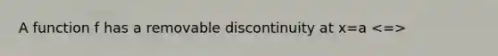 A function f has a removable discontinuity at x=a