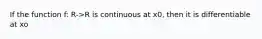 If the function f: R->R is continuous at x0, then it is differentiable at xo