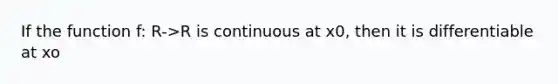 If the function f: R->R is continuous at x0, then it is differentiable at xo