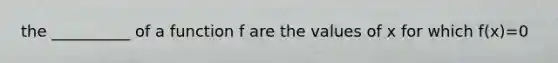 the __________ of a function f are the values of x for which f(x)=0
