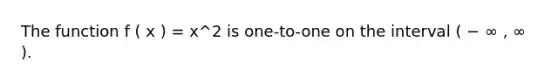 The function f ( x ) = x^2 is one-to-one on the interval ( − ∞ , ∞ ).