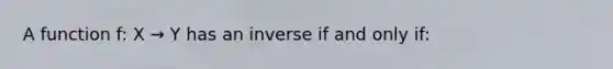 A function f: X → Y has an inverse if and only if: