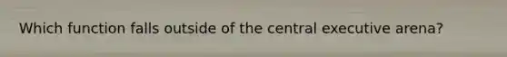 Which function falls outside of the central executive arena?