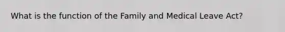 What is the function of the Family and Medical Leave Act?