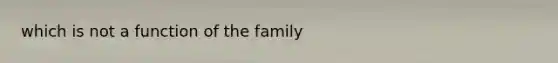 which is not a function of the family