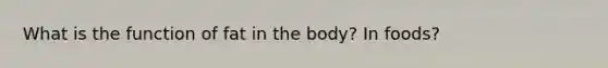 What is the function of fat in the body? In foods?