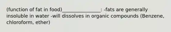 (function of fat in food)________________: -fats are generally insoluble in water -will dissolves in organic compounds (Benzene, chloroform, ether)