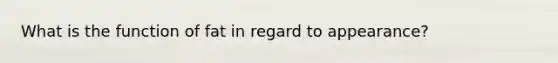 What is the function of fat in regard to appearance?